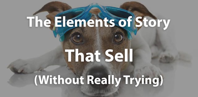 The Elements of Story That Sell…Without Really Trying